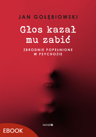 Głos kazał mu zabić. Zbrodnie popełnione w psychozie Jan Gołębiowski - okladka książki