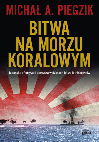 Bitwa na Morzu Koralowym. Japońska ofensywa i pierwsza w dziejach bitwa lotniskowców Michał A. Piegzik - okladka książki