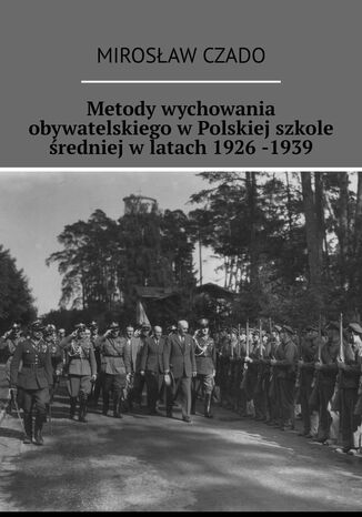 Metody wychowania obywatelskiego w Polskiej szkole średniej w latach 1926 -1939 Mirosław Czado - okladka książki