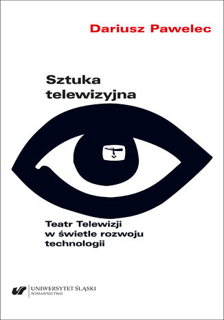 Sztuka telewizyjna. Teatr Telewizji w świetle rozwoju technologii Dariusz Pawelec - okladka książki