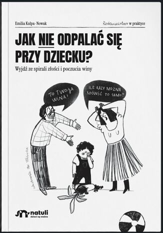 Jak nie odpalać się przy dziecku. Wyjdź ze spirali złości i poczucia winy Emilia Kulpa-Nowak - okladka książki