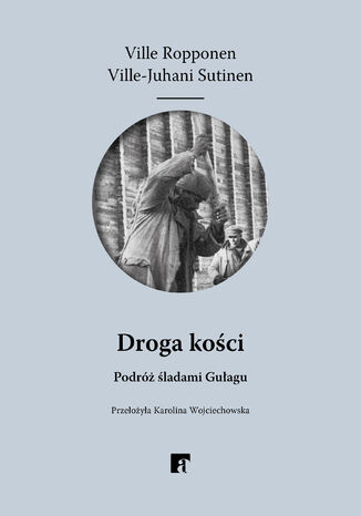 Droga kości. Podróż śladami Gułagu Ville Ropponen, Ville-Juhani Sutinen - okladka książki