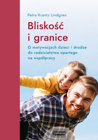 Bliskość i granice. O motywacjach dzieci i drodze do rodzicielstwa opartego na współpracy. O motywacjach dzieci i drodze do rodzicielstwa opartego na współpracy Petra Krantz-Lindgren - okladka książki