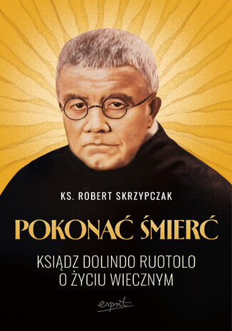 Pokonać śmierć. Ksiądz Dolindo Ruotolo o życiu wiecznym ks. Robert Skrzypczak - okladka książki