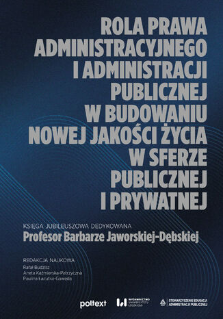 Rola prawa administracyjnego i administracji publicznej w budowaniu nowej jakości życia w sferze publicznej i prywatnej. Księga jubileuszowa dedykowana Profesor Barbarze Jaworskiej-Dębskiej Rafał Budzisz, Aneta Kaźmierska-Patrzyczna, Paulina Łazutka-Gawęda - okladka książki