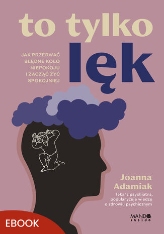 To tylko lęk. Jak przerwać błędne koło niepokoju i zacząć żyć spokojniej Joanna Adamiak - okladka książki