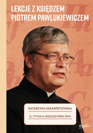Lekcje z księdzem Piotrem Pawlukiewiczem Katarzyna Szkarpetowska, o. Tytus Mariusz Boguszyński OFM - okladka książki