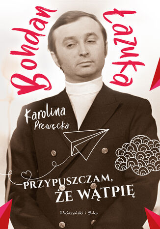 Przypuszczam, że wątpię Bohdan Łazuka, Karolina Prewęcka - okladka książki