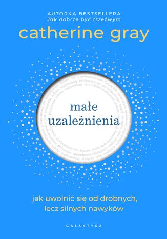 Małe uzależnienia. Jak uwolnić się od drobnych, lecz silnych nawyków Catherine Gray - okladka książki