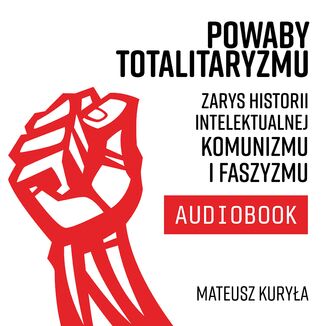 Powaby totalitaryzmu. Zarys historii intelektualnej komunizmu i faszyzmu Mateusz Kuryła - audiobook MP3