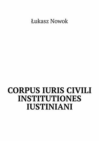Corpus Iuris Civili Institutiones Iustiniani Łukasz Nowok - okladka książki