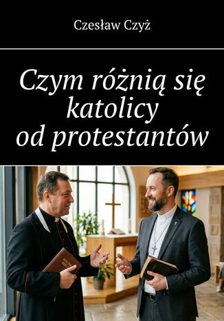 Czym różnią się katolicy od protestantów Czesław Czyż - okladka książki