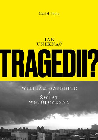 Jak uniknąć tragedii? William Szekspir a świat współczesny Maciej Gdula - okladka książki