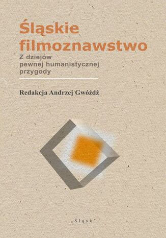Śląskie filmoznawstwo. Z dziejów pewnej humanistycznej przygody Andrzej Gwóźdź - okladka książki