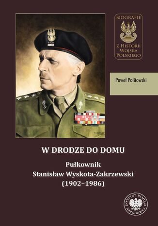 W drodze do domu. Pułkownik Stanisław Wyskota-Zakrzewski (1902-1986) Paweł Politowski - okladka książki