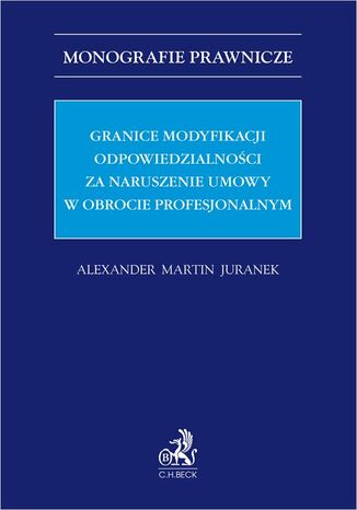 Granice modyfikacji odpowiedzialności za naruszenie umowy w obrocie profesjonalnym Alexander Martin Juranek - okladka książki