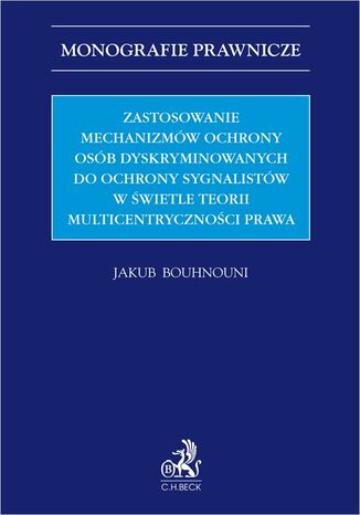 Zastosowanie mechanizmów ochrony osób dyskryminowanych do ochrony sygnalistów w świetle teorii multicentryczności prawa Jakub Bouhnouni - okladka książki