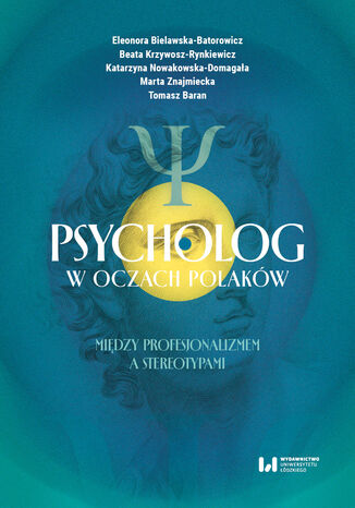 Psycholog w oczach Polaków: między profesjonalizmem a stereotypami Eleonora Bielawska-Batorowicz, Beata Krzywosz-Rynkiewicz, Katarzyna Nowakowska-Domagała, Marta Znajmiecka, Tomasz Baran - okladka książki