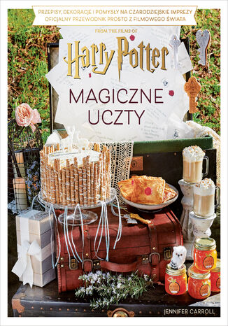 Magiczne uczty Harry'ego Pottera. Przepisy, dekoracje i pomysły na czarodziejskie imprezy. Oficjalny przewodnik prosto z filmowego świata Jennifer Carroll - okladka książki