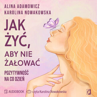 Jak żyć, aby nie żałować. Pozytywność na co dzień Alina Adamowicz, Karolina Nowakowska - audiobook MP3