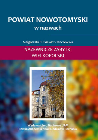 Powiat nowotomyski w nazwach. Nazewnicze zabytki Wielkopolski, t. II Małgorzata Rutkiewicz-Hanczewska - okladka książki