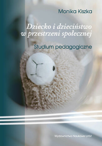 Dziecko i dzieciństwo w przestrzeni społecznej. Studium pedagogiczne Monika Kiszka - okladka książki