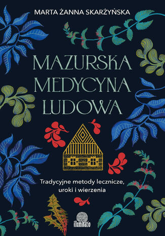 Mazurska medycyna ludowa. Tradycyjne metody lecznicze, uroki i wierzenia Marta Żanna Skarżyńska - okladka książki