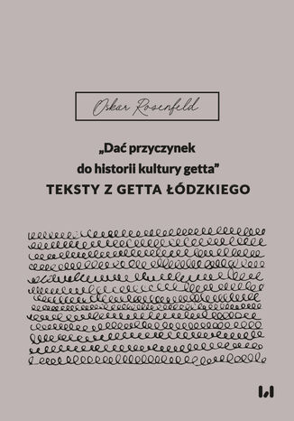 "Dać przyczynek do historii kultury getta". Teksty z getta łódzkiego Oskar Rosenfeld, Aleksandra Bak-Zawalski, Krystyna Radziszewska - okladka książki