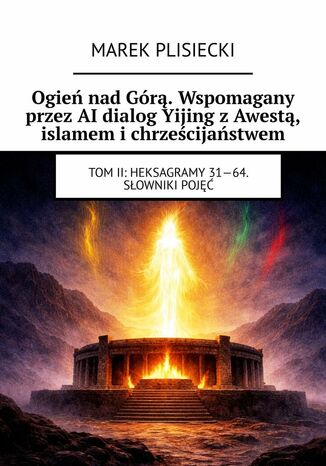 Ogień nad Górą. Wspomagany przez AI dialog Yijing z Awestą, islamem i chrześcijaństwem Marek Plisiecki - okladka książki