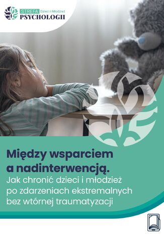 Między wsparciem a nadinterwencją Jak chronić dzieci i młodzież po zdarzeniach ekstremalnych bez wtórnej traumatyzacji Anna Maria Wołyniak - okladka książki