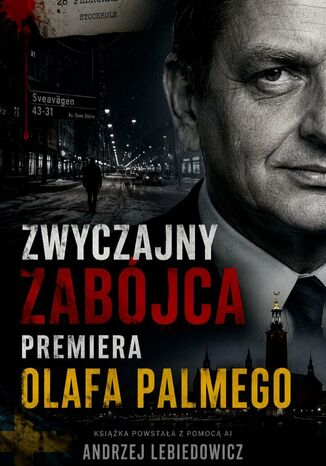 Zwyczajny zabójca premiera Olafa Palmego Andrzej Lebiedowicz - okladka książki