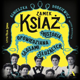 Zamek Książ. Historia opowiedziana głosami służących Agnieszka Dobkiewicz, Mateusz Mykytyszyn - audiobook MP3