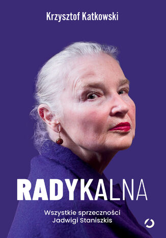 Radykalna. Wszystkie sprzeczności Jadwigi Staniszkis Krzysztof Katkowski - okladka książki
