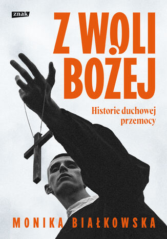 Z woli Bożej. Historie duchowej przemocy Monika Białkowska - okladka książki