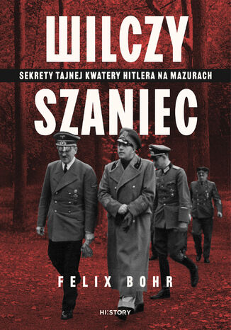Wilczy Szaniec. Sekrety tajnej kwatery Hitlera na Mazurach Felix Bohr - okladka książki