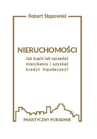 Nieruchomości. Jak kupić lub sprzedać mieszkanie i uzyskać kredyt hipoteczny? Robert Stępowski - okladka książki