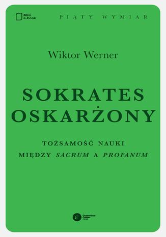 Sokrates oskarżony. Tożsamość nauki między sacrum a profanum Wiktor Werner - okladka książki