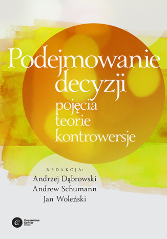 Podejmowanie decyzji. Pojęcia, teorie, kontrowersje red. Andrzej Dąbrowski, Andrew Schumann, Jan Woleński - okladka książki