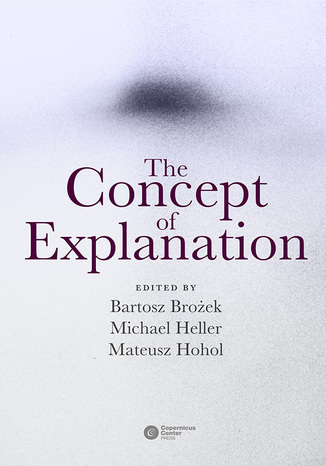 The Concept of Explanation Bartosz Brożek, Michael Heller, Mateusz Hohol (eds.) - okladka książki