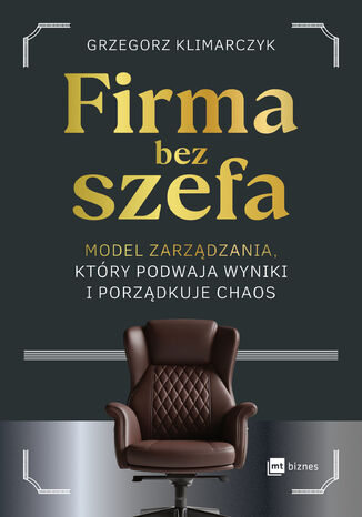 Firma bez szefa. Model zarządzania, który podwaja wyniki i porządkuje chaos Grzegorz Klimarczyk - okladka książki