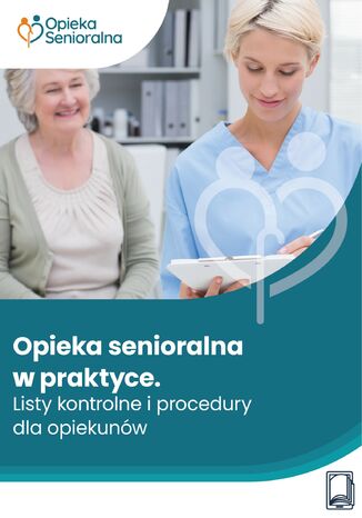 Opieka senioralna w praktyce. Listy kontrolne i procedury dla opiekunów praca zbiorowa - okladka książki