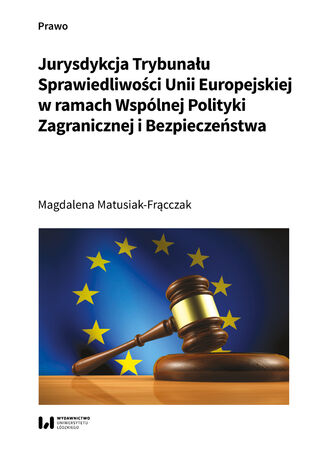 Jurysdykcja Trybunału Sprawiedliwości Unii Europejskiej w ramach Wspólnej Polityki Zagranicznej i Bezpieczeństwa Magdalena Matusiak-Frącczak - okladka książki