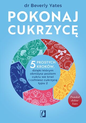 Pokonaj cukrzycę. 5 prostych kroków, dzięki którym obniżysz poziom cukru we krwi i cofniesz cukrzycę typu 2 dr Beverly Yates - okladka książki