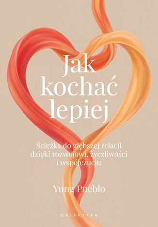 Jak kochać lepiej. Ścieżka do głębszej relacji dzięki rozwojowi, życzliwości i współczuciu Yung Pueblo - okladka książki