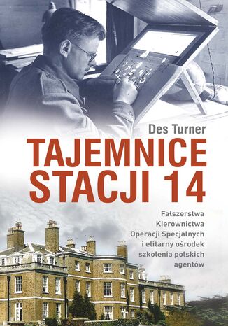 Tajemnice Stacji 14. Fałszerstwa kierownictwa operacji specjalnych SOE i elitarny ośrodek szkolenia polskich agentów Des Turner - okladka książki