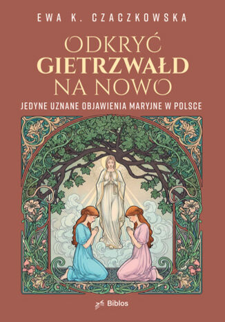 Odkryć Gietrzwałd na nowo. Jedyne uznane objawienia maryjne w Polsce Ewa K. Czaczkowska - okladka książki