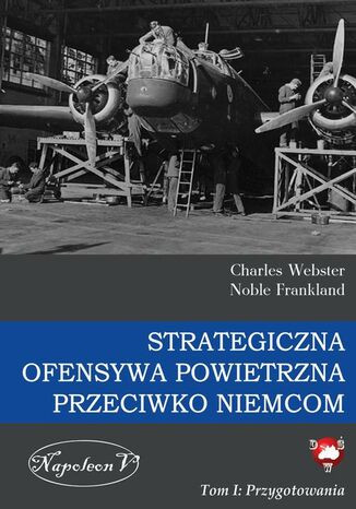 Strategiczna Ofensywa Powietrzna przeciwko Niemcom. Tom I. Przygotowania Charles Webster, Noble Frankland - okladka książki