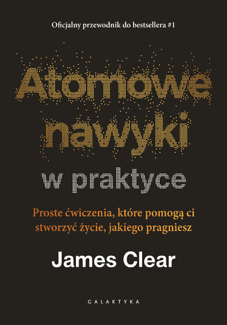Atomowe nawyki w praktyce. Proste ćwiczenia, które pomogą ci stworzyć życie, jakiego pragniesz James Clear - okladka książki