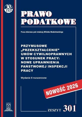 Przymusowe ,,przekształcenie" umów cywilnoprawnych w stosunek pracy: nowe uprawnienia Państwowej Inspekcji Pracy Zeszyt 301 Prof. dr hab. Witold Modzelewski - okladka książki