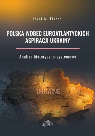 Polska wobec euroatlantyckich aspiracji Ukrainy Józef M. Fiszer - okladka książki